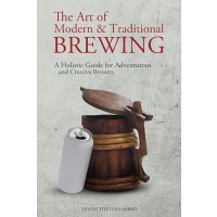 The Art of Modern & Traditional Brewing: A Holistic Guide for Adventurous and Creative Brewers